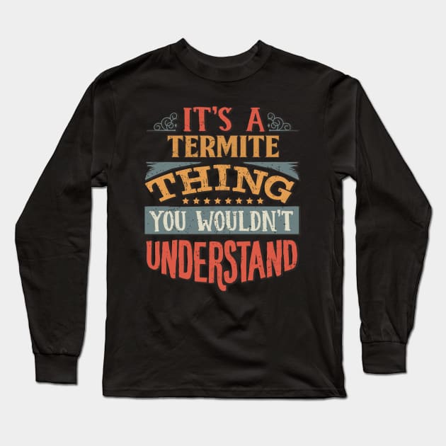 It's A Termite Thing You Wouldn't Understand - Gift For Termite Lover Long Sleeve T-Shirt by giftideas